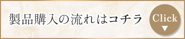 製品購入の流れはコチラ